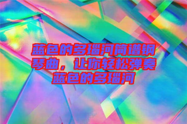 藍(lán)色的多瑙河簡譜鋼琴曲，讓你輕松彈奏藍(lán)色的多瑙河