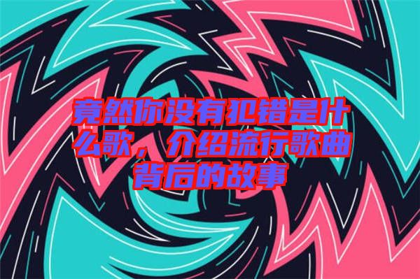 竟然你沒有犯錯是什么歌，介紹流行歌曲背后的故事
