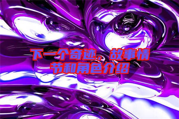 下一個奇跡，故事情節(jié)和角色介紹