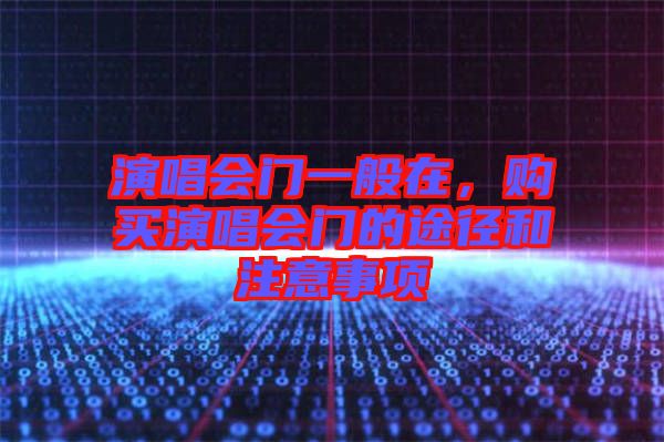 演唱會(huì)門一般在，購買演唱會(huì)門的途徑和注意事項(xiàng)