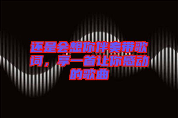 還是會(huì)想你伴奏帶歌詞，享一首讓你感動(dòng)的歌曲