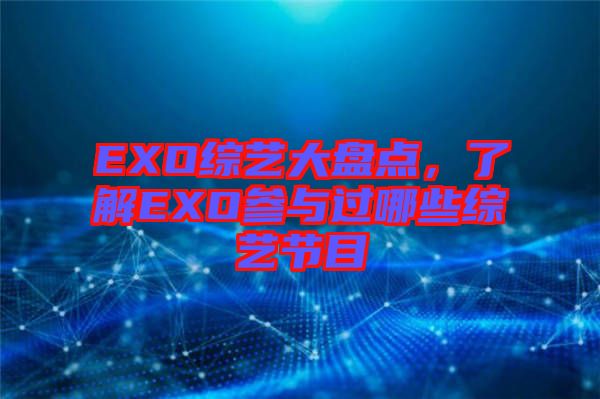 EXO綜藝大盤點，了解EXO參與過哪些綜藝節(jié)目