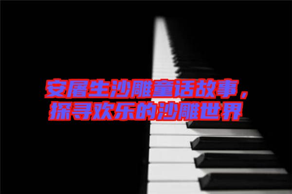 安屠生沙雕童話故事，探尋歡樂的沙雕世界