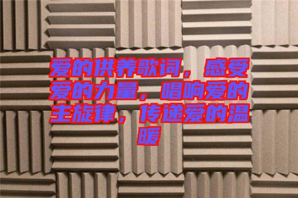 愛的供養(yǎng)歌詞，感受愛的力量，唱響愛的主旋律，傳遞愛的溫暖