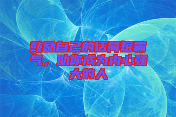 鼓勵(lì)自己的話簡(jiǎn)短霸氣，助你成為內(nèi)心強(qiáng)大的人