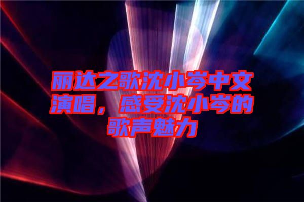 麗達(dá)之歌沈小岑中文演唱，感受沈小岑的歌聲魅力