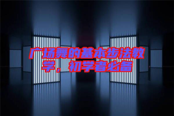 廣場(chǎng)舞的基本步法教學(xué)，初學(xué)者必備