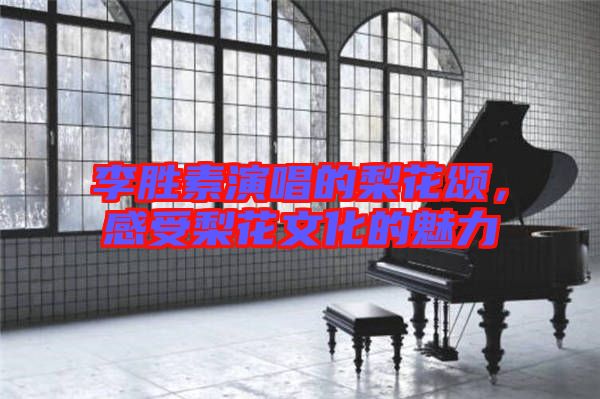 李勝素演唱的梨花頌，感受梨花文化的魅力