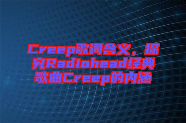 Creep歌詞含義，探究Radiohead經(jīng)典歌曲Creep的內(nèi)涵