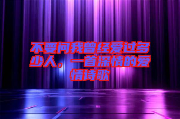 不要問我曾經(jīng)愛過多少人，一首深情的愛情詩歌