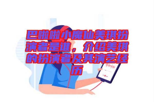 巴啦啦小魔仙美琪扮演者是誰，介紹美琪的扮演者及其演藝經(jīng)歷