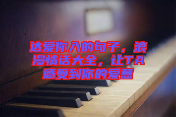 達(dá)愛你入的句子，浪漫情話大全，讓TA感受到你的愛意