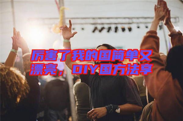 厲害了我的國簡單又漂亮，DIY國方法享