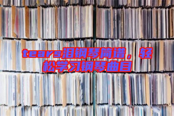 tears淚鋼琴簡譜，輕松學(xué)習(xí)鋼琴曲目