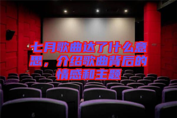 七月歌曲達(dá)了什么意思，介紹歌曲背后的情感和主題