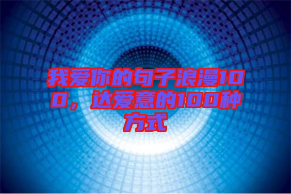 我愛你的句子浪漫100，達(dá)愛意的100種方式