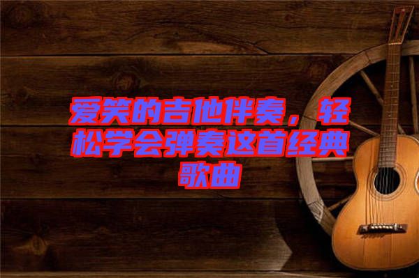 愛笑的吉他伴奏，輕松學(xué)會(huì)彈奏這首經(jīng)典歌曲