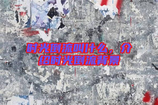 時(shí)光倒流叫什么，介紹時(shí)光倒流背景