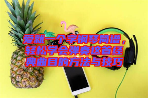 愛就一個(gè)字鋼琴簡(jiǎn)譜，輕松學(xué)會(huì)彈奏這首經(jīng)典曲目的方法與技巧
