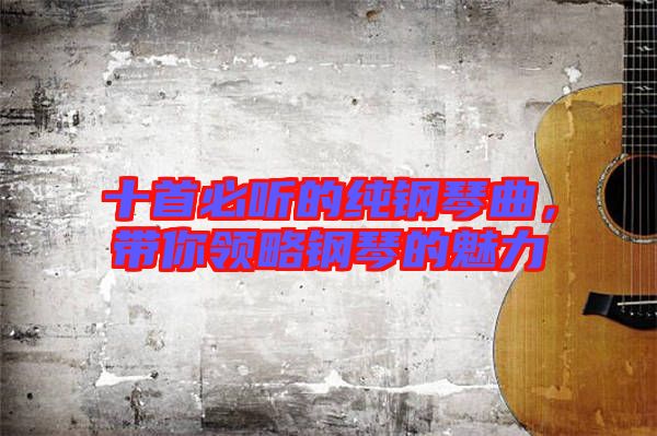 十首必聽的純鋼琴曲，帶你領(lǐng)略鋼琴的魅力