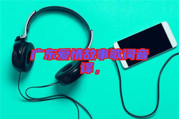 廣東愛(ài)情故事歌詞音譯，