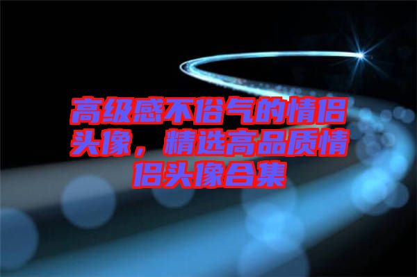 高級感不俗氣的情侶頭像，精選高品質(zhì)情侶頭像合集