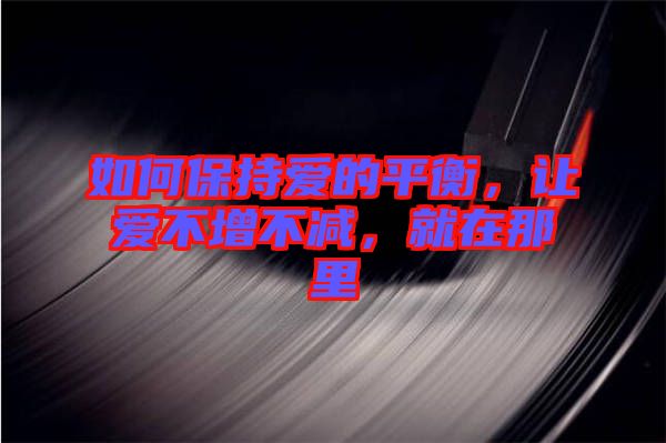 如何保持愛的平衡，讓愛不增不減，就在那里