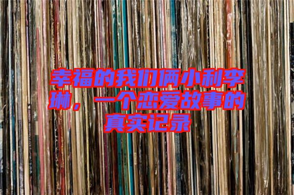 幸福的我們倆小利李琳，一個(gè)戀愛(ài)故事的真實(shí)記錄