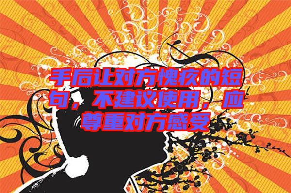 手后讓對方愧疚的短句，不建議使用，應(yīng)尊重對方感受