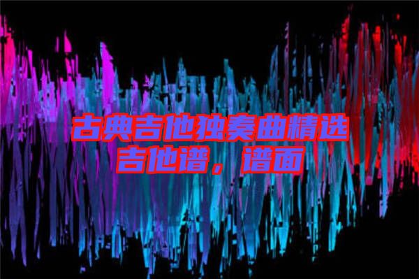 古典吉他獨(dú)奏曲精選吉他譜，譜面