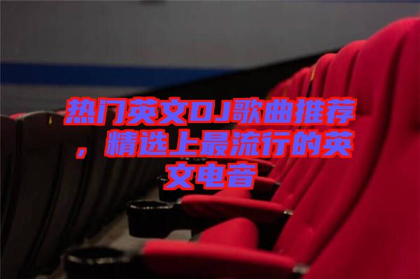 熱門英文DJ歌曲推薦，精選上最流行的英文電音