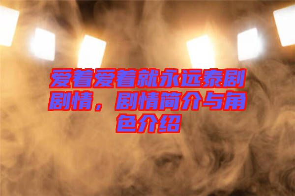 愛著愛著就永遠(yuǎn)泰劇劇情，劇情簡(jiǎn)介與角色介紹