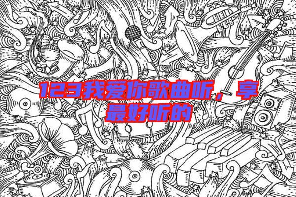 123我愛(ài)你歌曲聽(tīng)，享最好聽(tīng)的