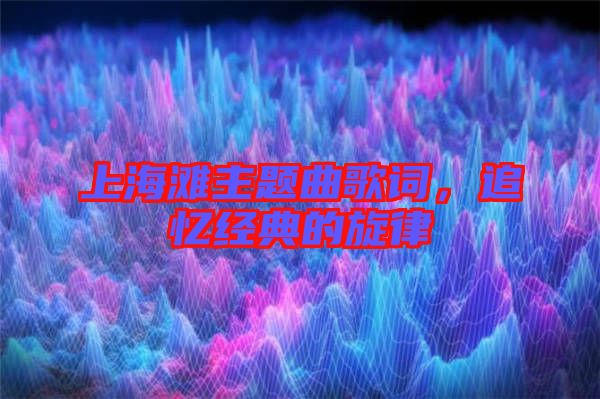 上海灘主題曲歌詞，追憶經(jīng)典的旋律