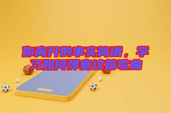 你離開的事實簡譜，學習如何彈奏這首歌曲