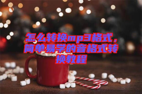 怎么轉換mp3格式，簡單易學的音格式轉換教程