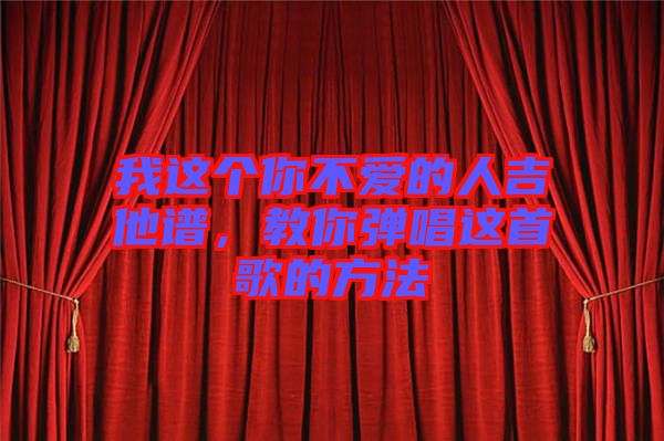 我這個你不愛的人吉他譜，教你彈唱這首歌的方法