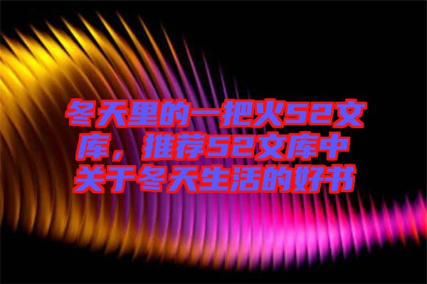 冬天里的一把火52文庫，推薦52文庫中關于冬天生活的好書