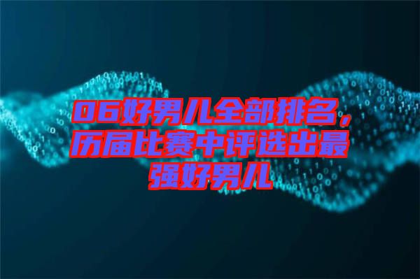 06好男兒全部排名，歷屆比賽中評選出最強好男兒