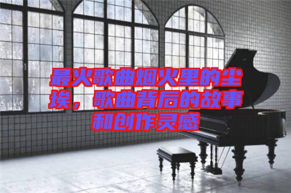 最火歌曲煙火里的塵埃，歌曲背后的故事和創(chuàng)作靈感