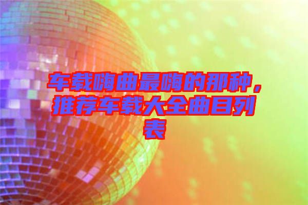 車載嗨曲最嗨的那種，推薦車載大全曲目列表