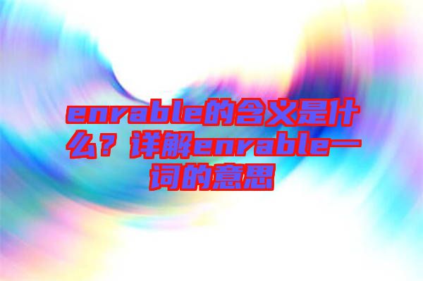 enrable的含義是什么？詳解enrable一詞的意思