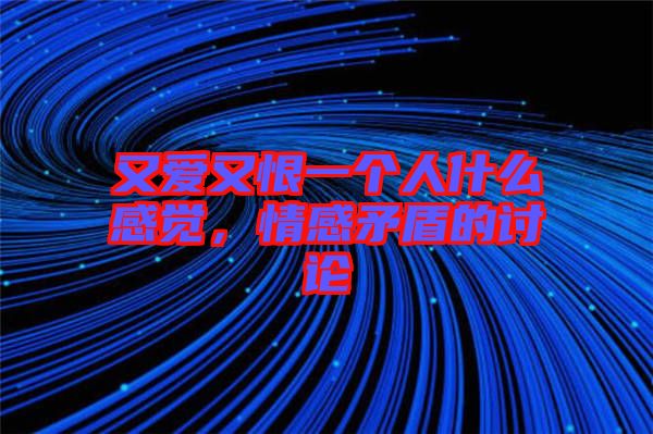又愛(ài)又恨一個(gè)人什么感覺(jué)，情感矛盾的討論