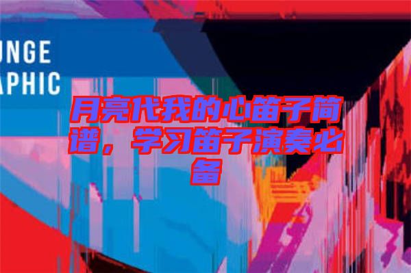 月亮代我的心笛子簡(jiǎn)譜，學(xué)習(xí)笛子演奏必備