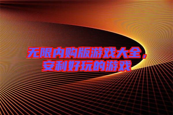 無限內(nèi)購版游戲大全，安利好玩的游戲
