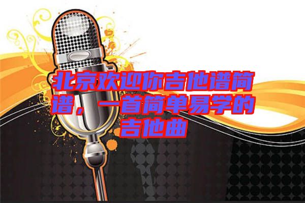 北京歡迎你吉他譜簡譜，一首簡單易學(xué)的吉他曲