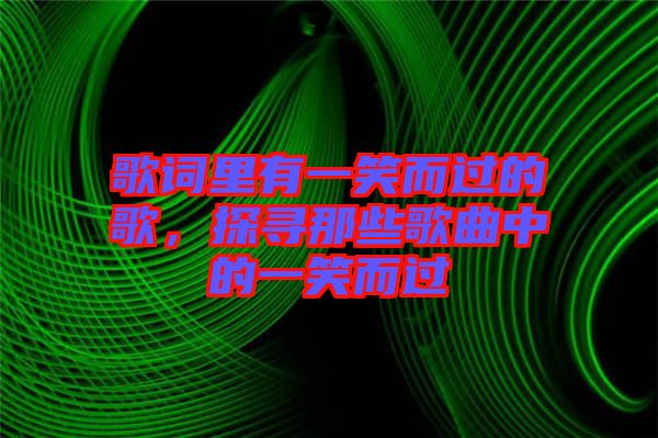 歌詞里有一笑而過(guò)的歌，探尋那些歌曲中的一笑而過(guò)