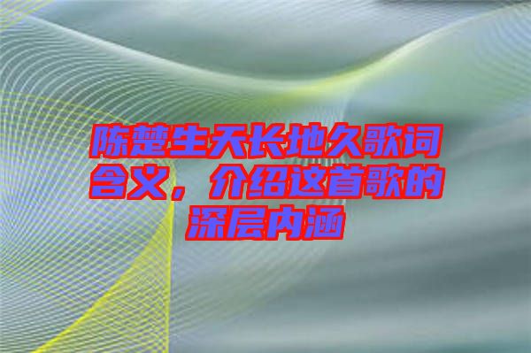 陳楚生天長地久歌詞含義，介紹這首歌的深層內(nèi)涵