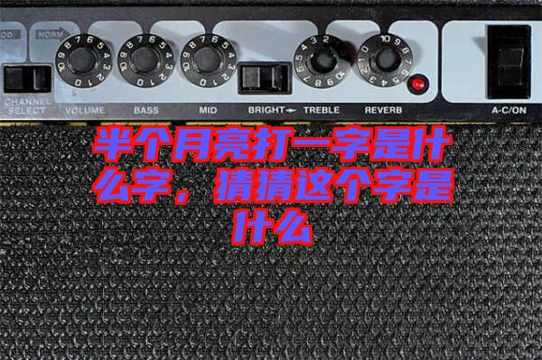 半個(gè)月亮打一字是什么字，猜猜這個(gè)字是什么