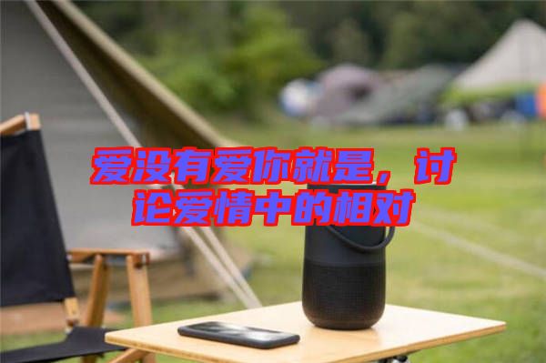 愛(ài)沒(méi)有愛(ài)你就是，討論愛(ài)情中的相對(duì)